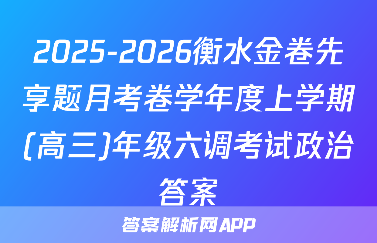 2025-2026衡水金卷先享题月考卷学年度上学期(高三)年级六调考试政治答案