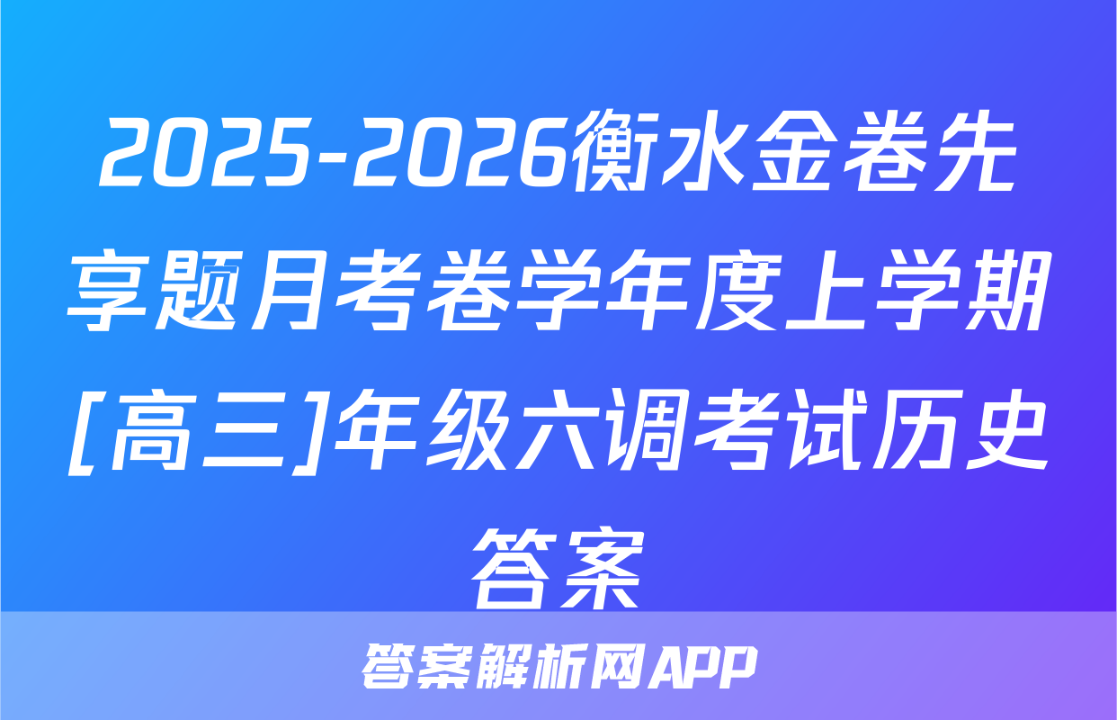 2025-2026衡水金卷先享题月考卷学年度上学期[高三]年级六调考试历史答案