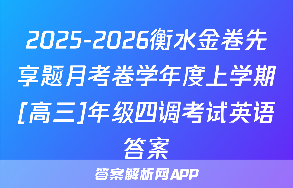 2025-2026衡水金卷先享题月考卷学年度上学期[高三]年级四调考试英语答案