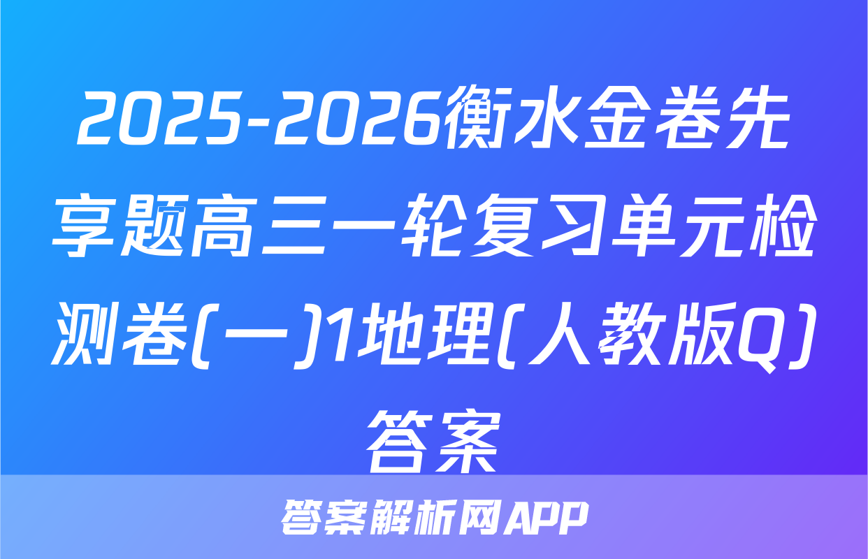 2025-2026衡水金卷先享题高三一轮复习单元检测卷(一)1地理(人教版Q)答案