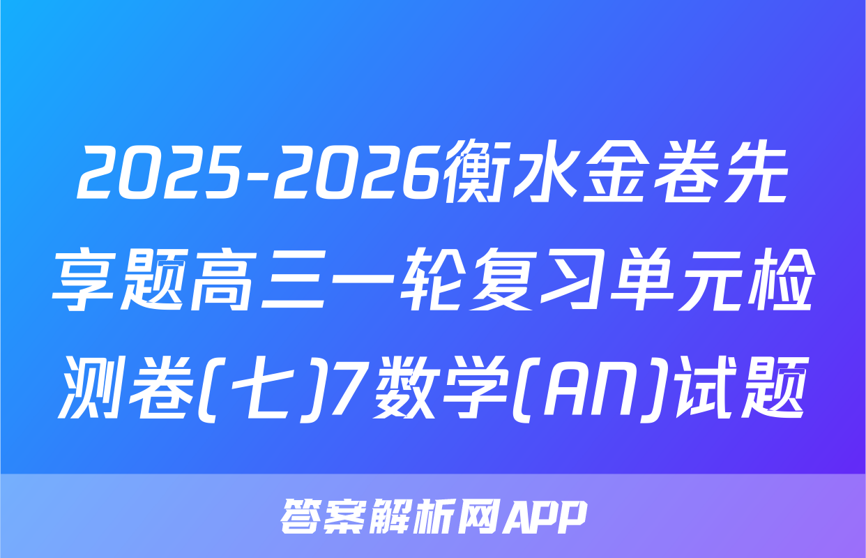 2025-2026衡水金卷先享题高三一轮复习单元检测卷(七)7数学(AN)试题