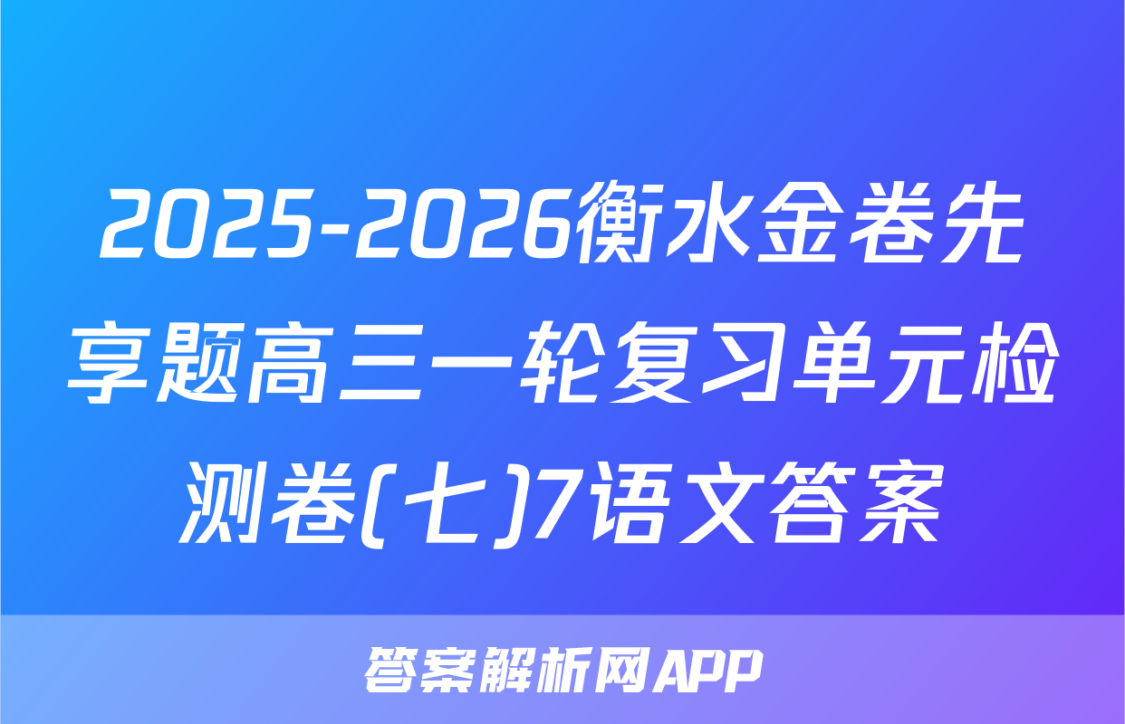 2025-2026衡水金卷先享题高三一轮复习单元检测卷(七)7语文答案