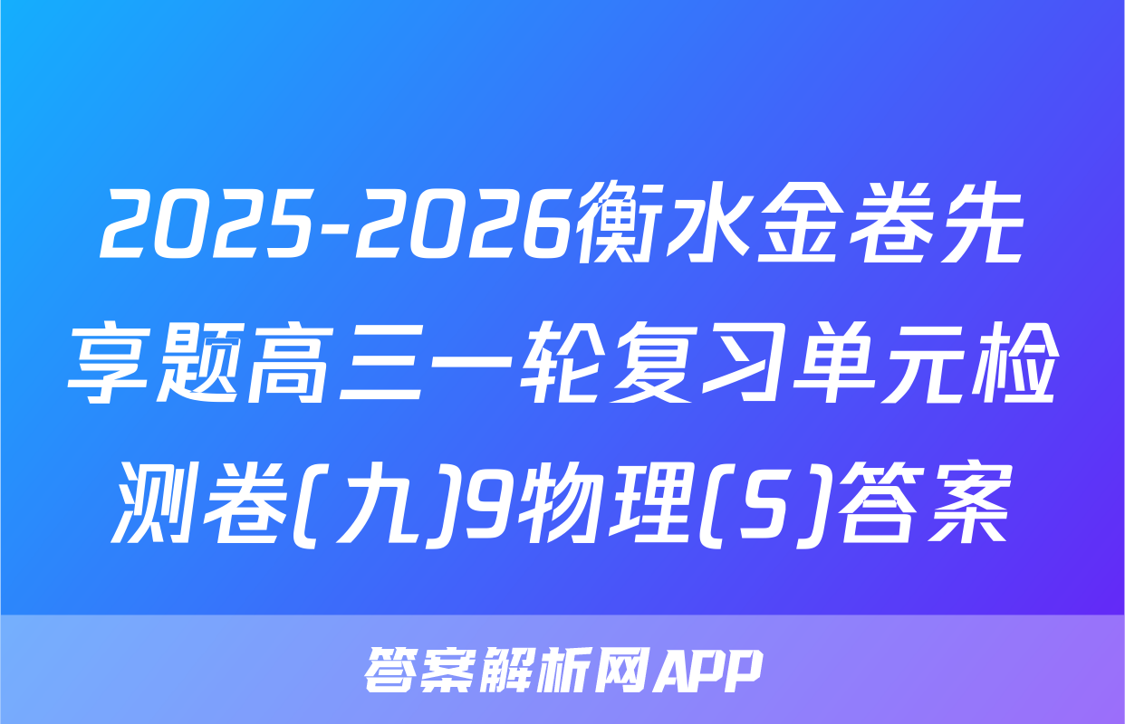 2025-2026衡水金卷先享题高三一轮复习单元检测卷(九)9物理(S)答案