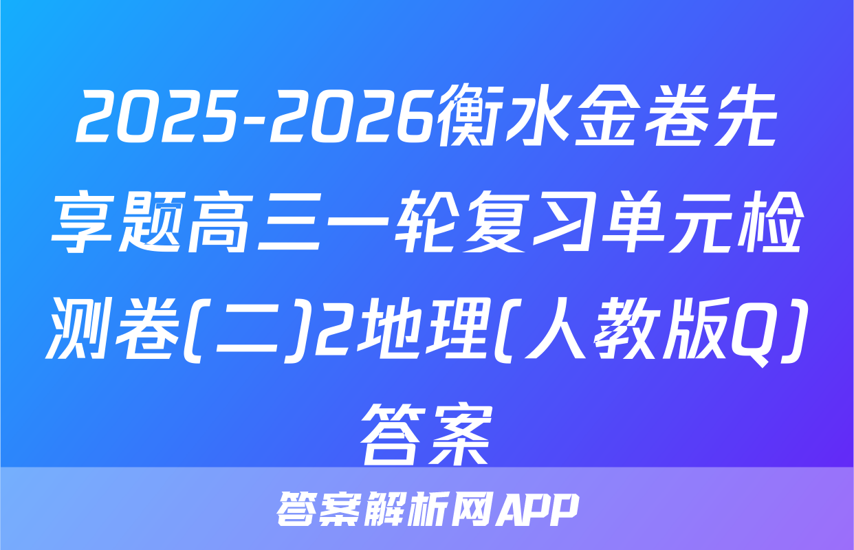 2025-2026衡水金卷先享题高三一轮复习单元检测卷(二)2地理(人教版Q)答案
