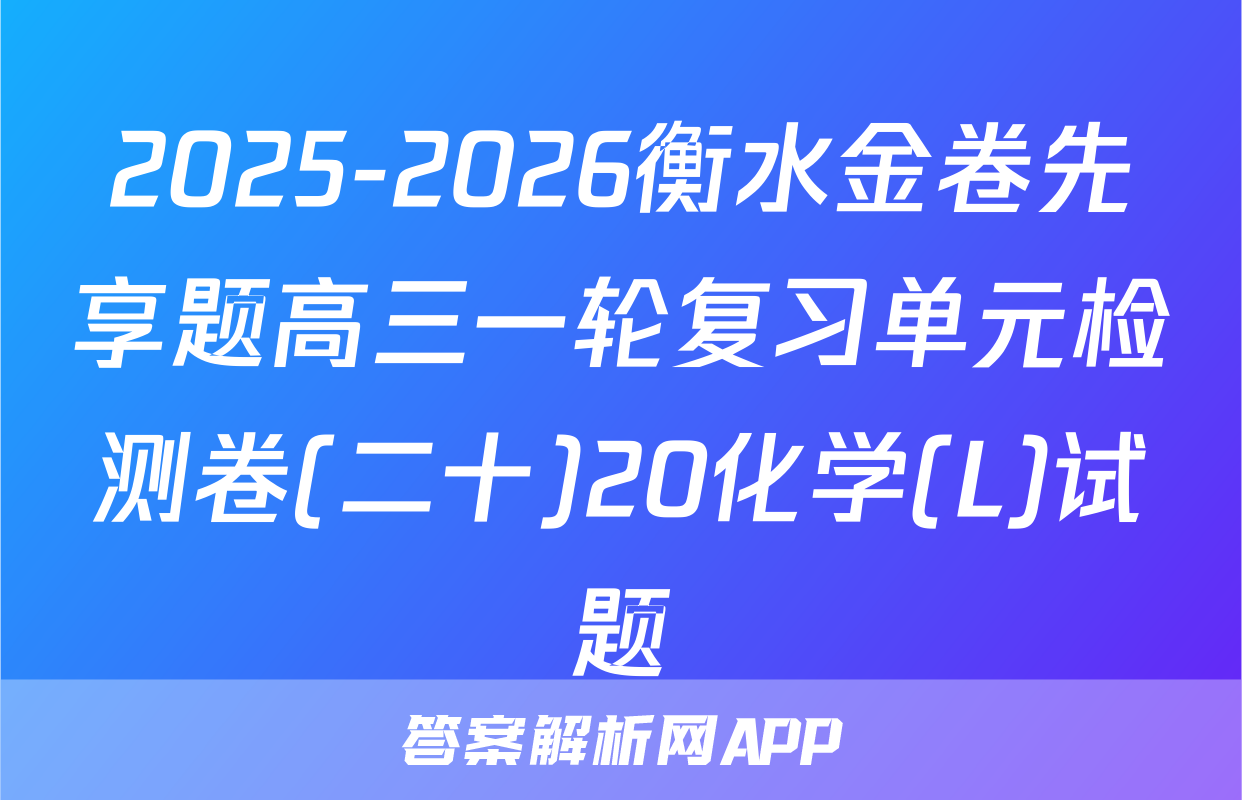 2025-2026衡水金卷先享题高三一轮复习单元检测卷(二十)20化学(L)试题