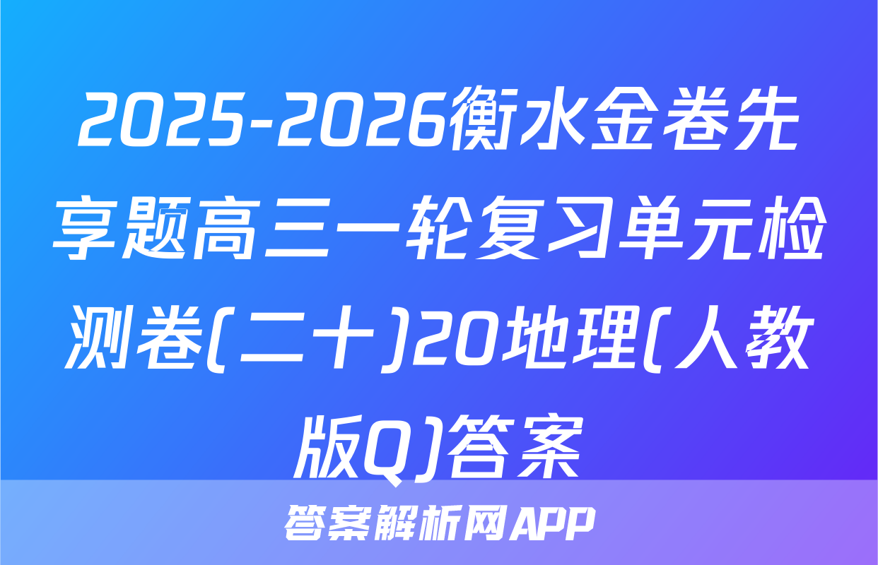 2025-2026衡水金卷先享题高三一轮复习单元检测卷(二十)20地理(人教版Q)答案