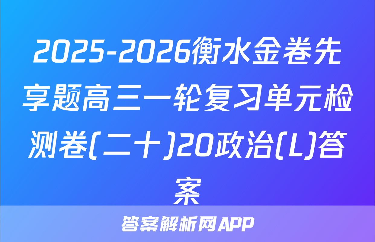 2025-2026衡水金卷先享题高三一轮复习单元检测卷(二十)20政治(L)答案