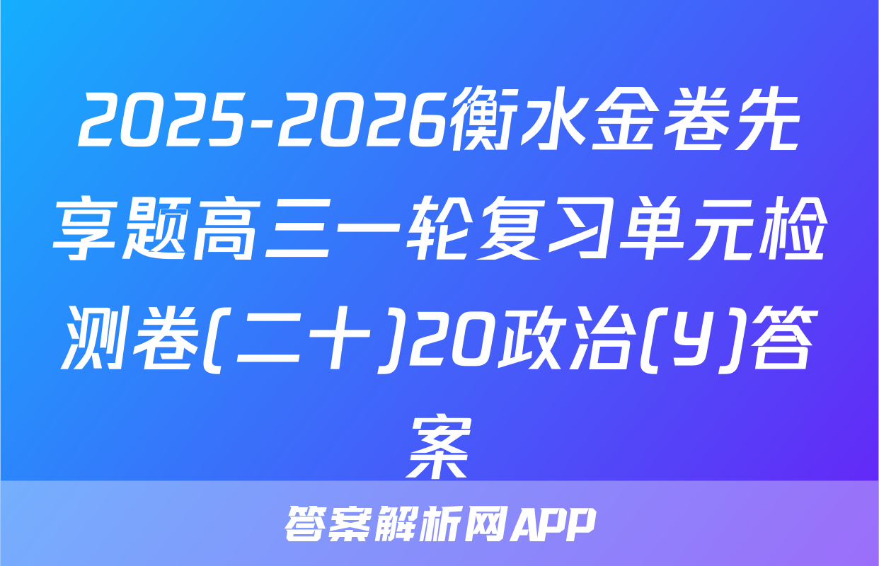 2025-2026衡水金卷先享题高三一轮复习单元检测卷(二十)20政治(Y)答案