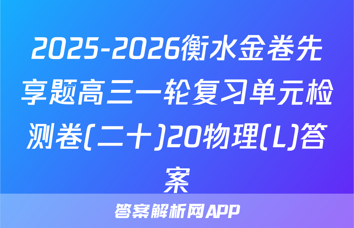 2025-2026衡水金卷先享题高三一轮复习单元检测卷(二十)20物理(L)答案
