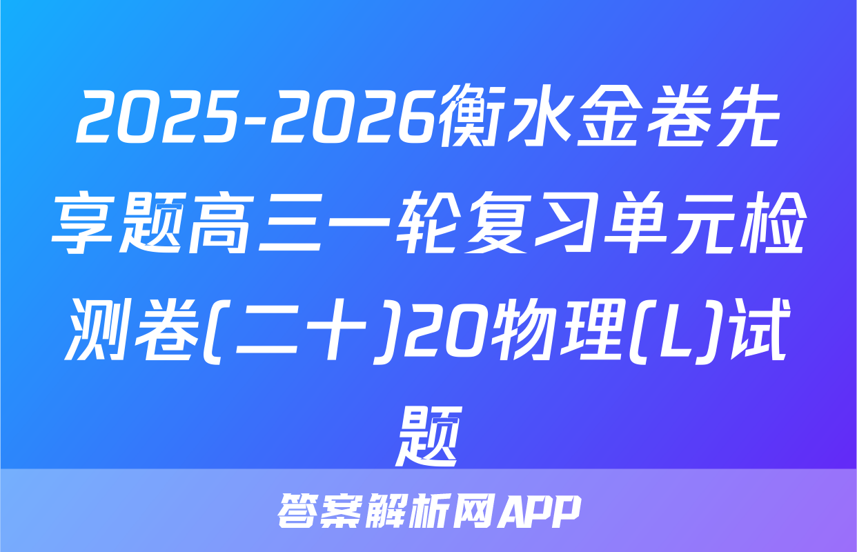 2025-2026衡水金卷先享题高三一轮复习单元检测卷(二十)20物理(L)试题