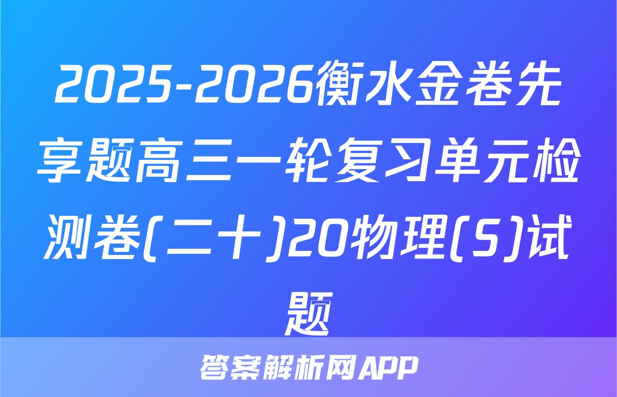 2025-2026衡水金卷先享题高三一轮复习单元检测卷(二十)20物理(S)试题