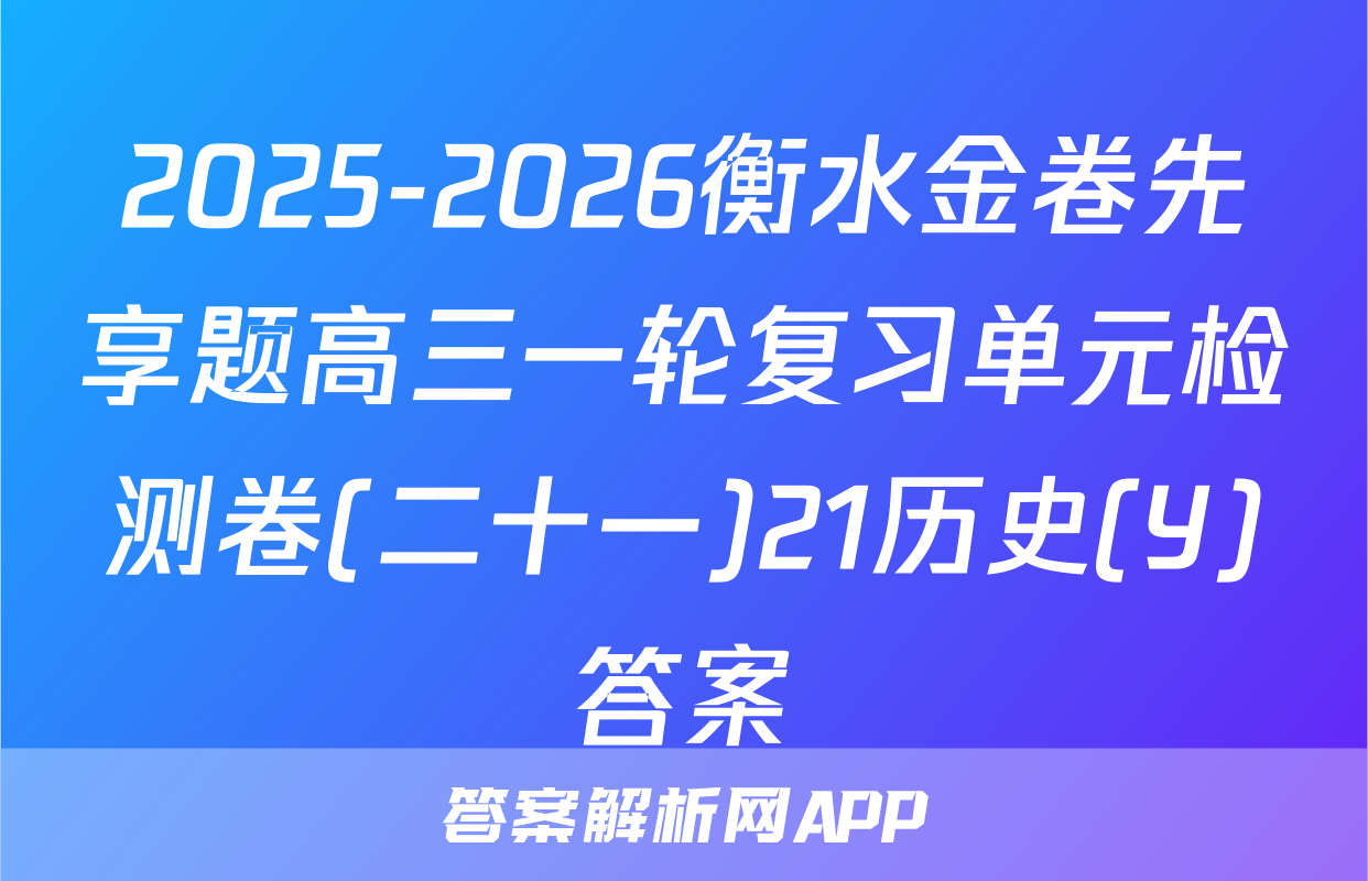 2025-2026衡水金卷先享题高三一轮复习单元检测卷(二十一)21历史(Y)答案
