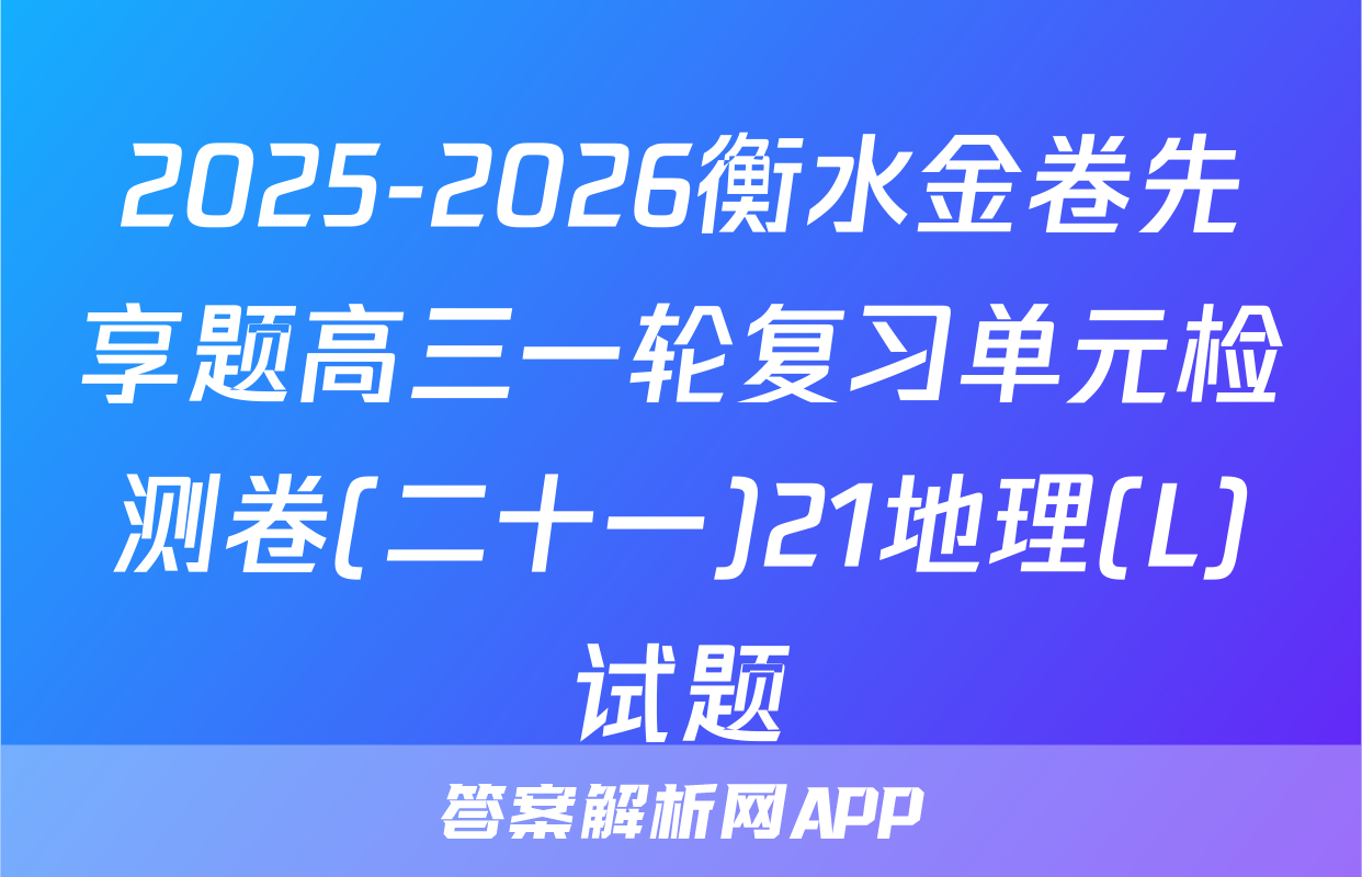 2025-2026衡水金卷先享题高三一轮复习单元检测卷(二十一)21地理(L)试题
