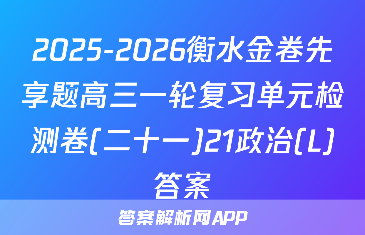 2025-2026衡水金卷先享题高三一轮复习单元检测卷(二十一)21政治(L)答案