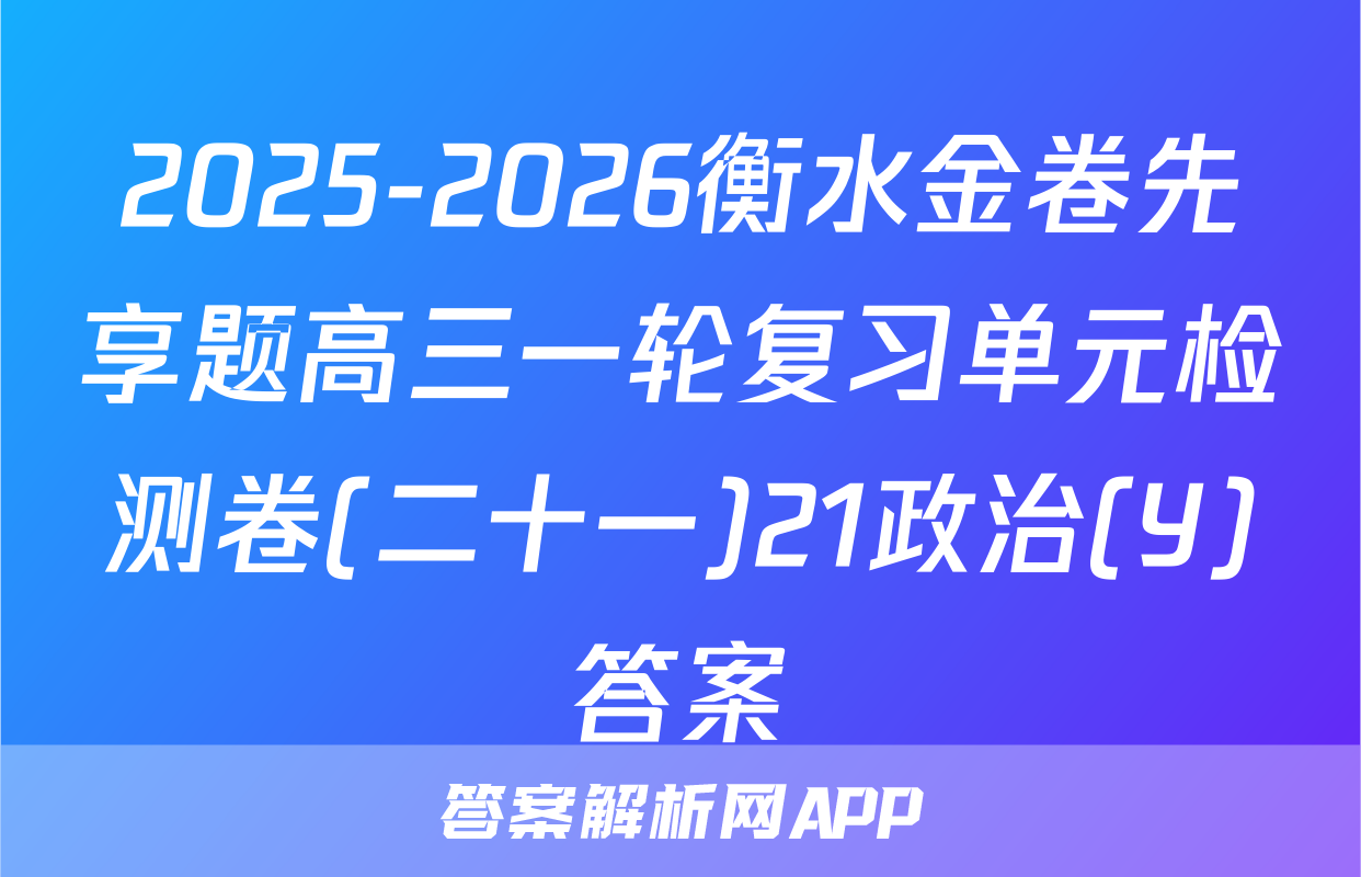 2025-2026衡水金卷先享题高三一轮复习单元检测卷(二十一)21政治(Y)答案