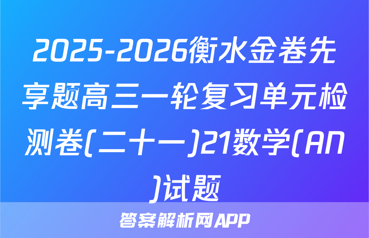 2025-2026衡水金卷先享题高三一轮复习单元检测卷(二十一)21数学(AN)试题
