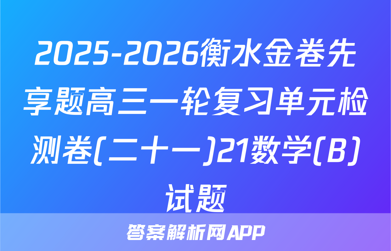 2025-2026衡水金卷先享题高三一轮复习单元检测卷(二十一)21数学(B)试题