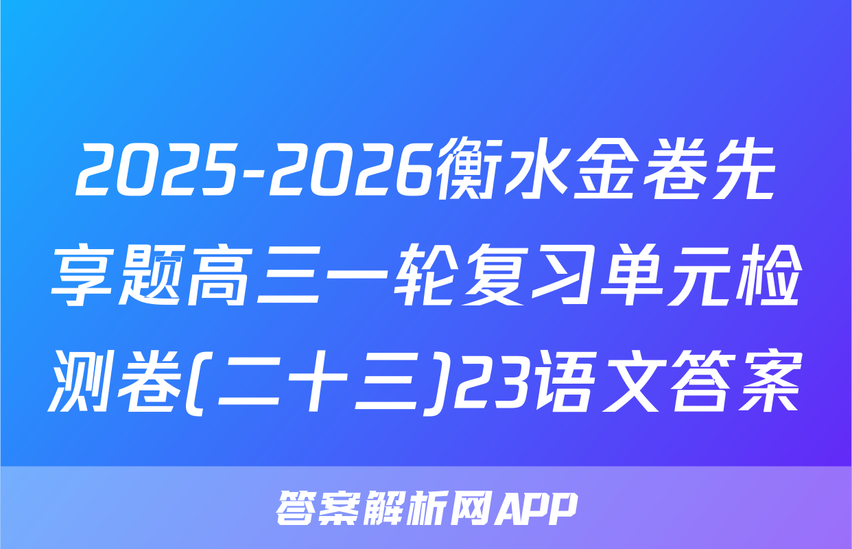2025-2026衡水金卷先享题高三一轮复习单元检测卷(二十三)23语文答案