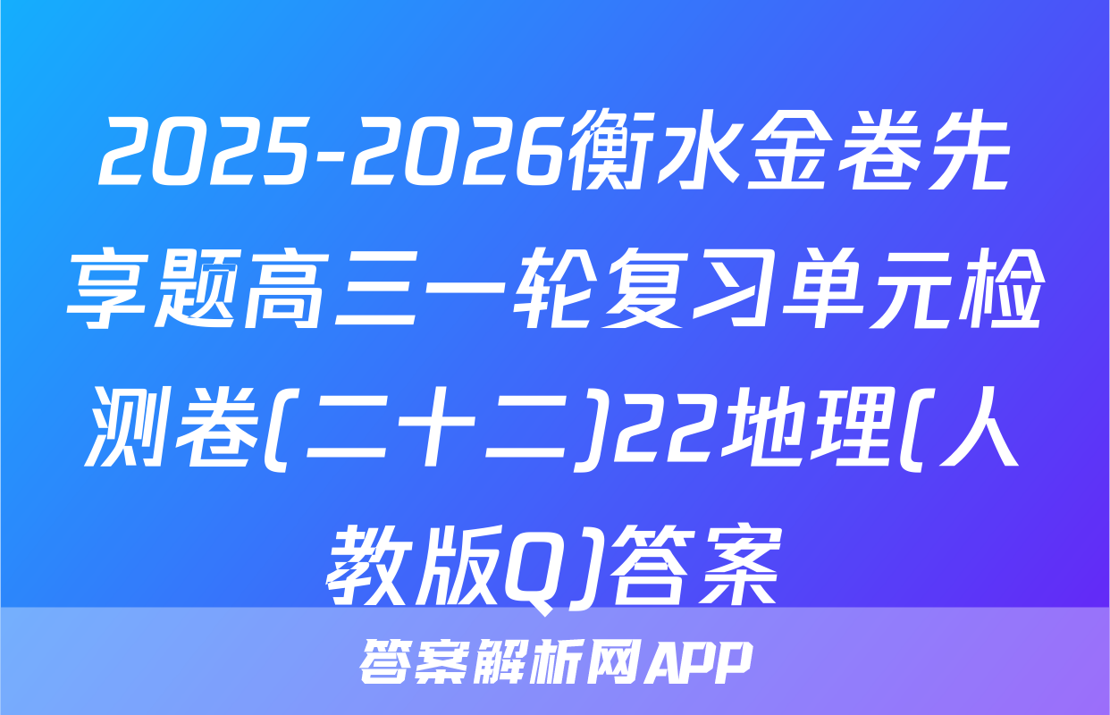 2025-2026衡水金卷先享题高三一轮复习单元检测卷(二十二)22地理(人教版Q)答案