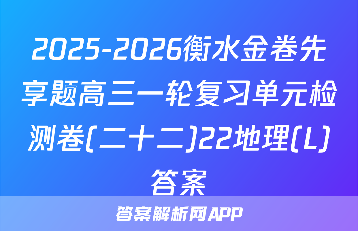 2025-2026衡水金卷先享题高三一轮复习单元检测卷(二十二)22地理(L)答案