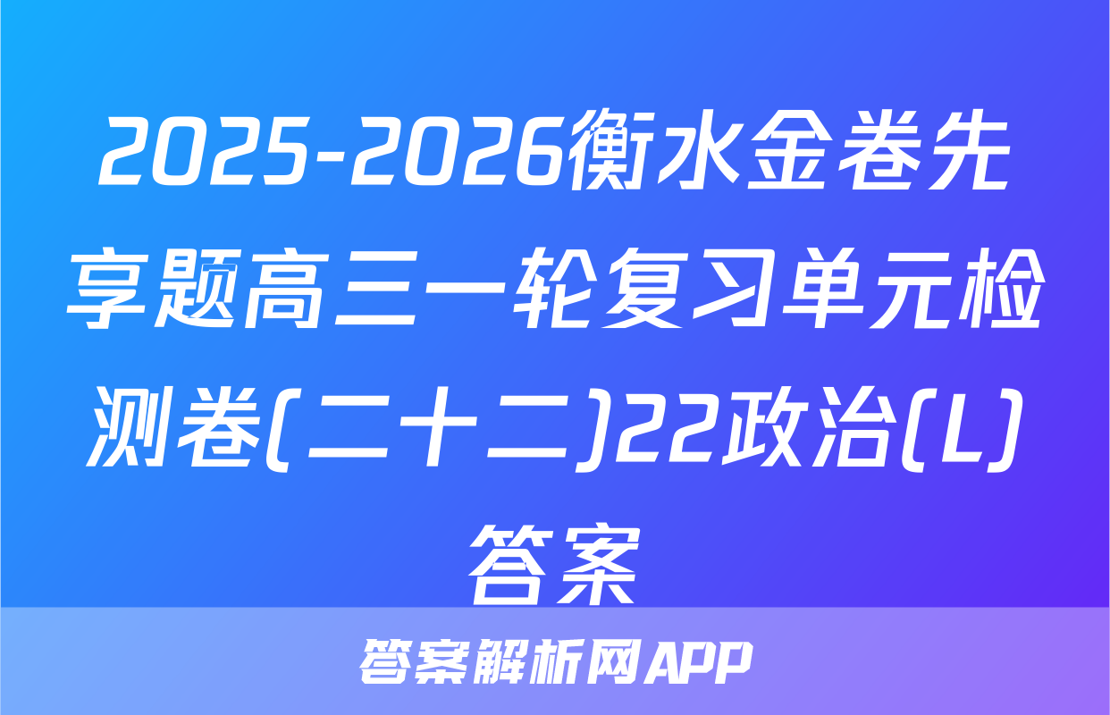 2025-2026衡水金卷先享题高三一轮复习单元检测卷(二十二)22政治(L)答案