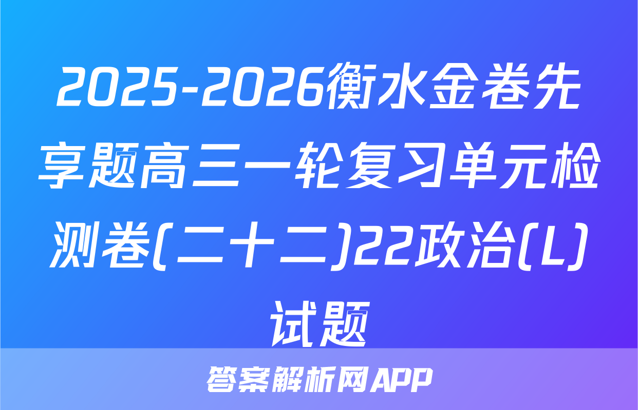 2025-2026衡水金卷先享题高三一轮复习单元检测卷(二十二)22政治(L)试题