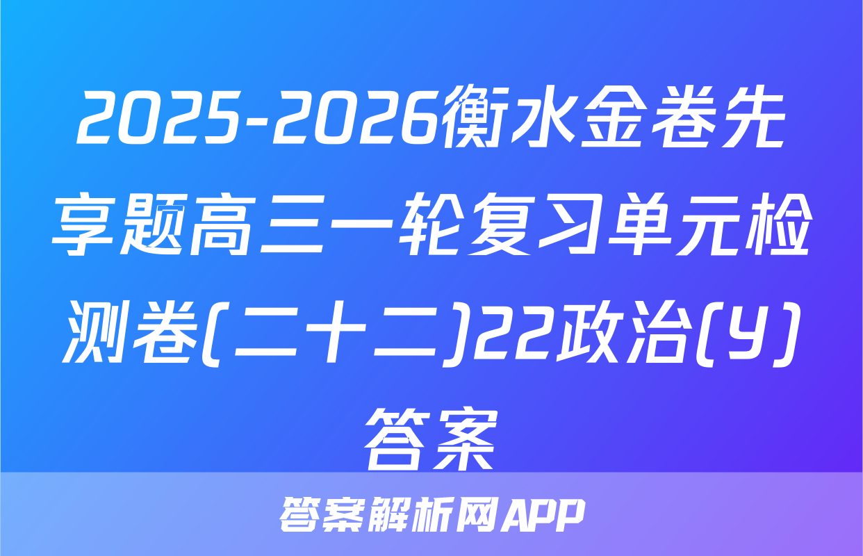 2025-2026衡水金卷先享题高三一轮复习单元检测卷(二十二)22政治(Y)答案