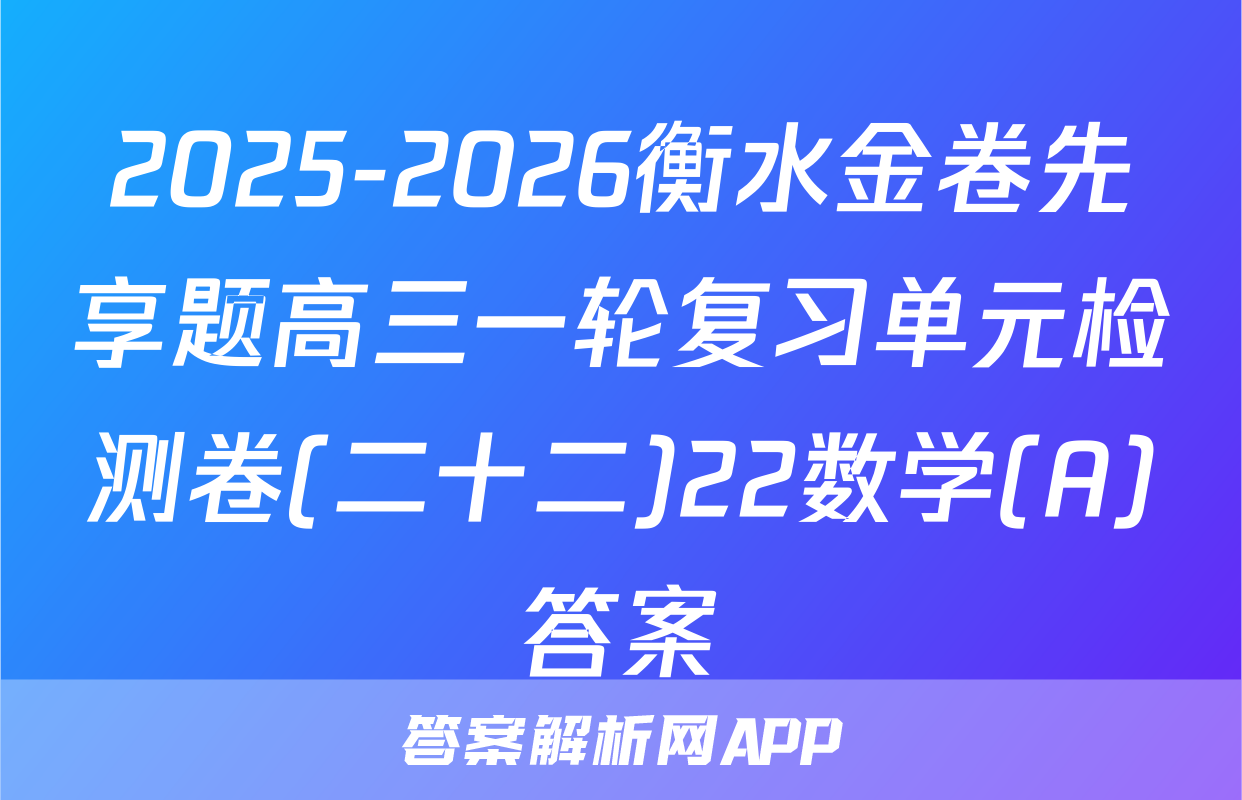 2025-2026衡水金卷先享题高三一轮复习单元检测卷(二十二)22数学(A)答案