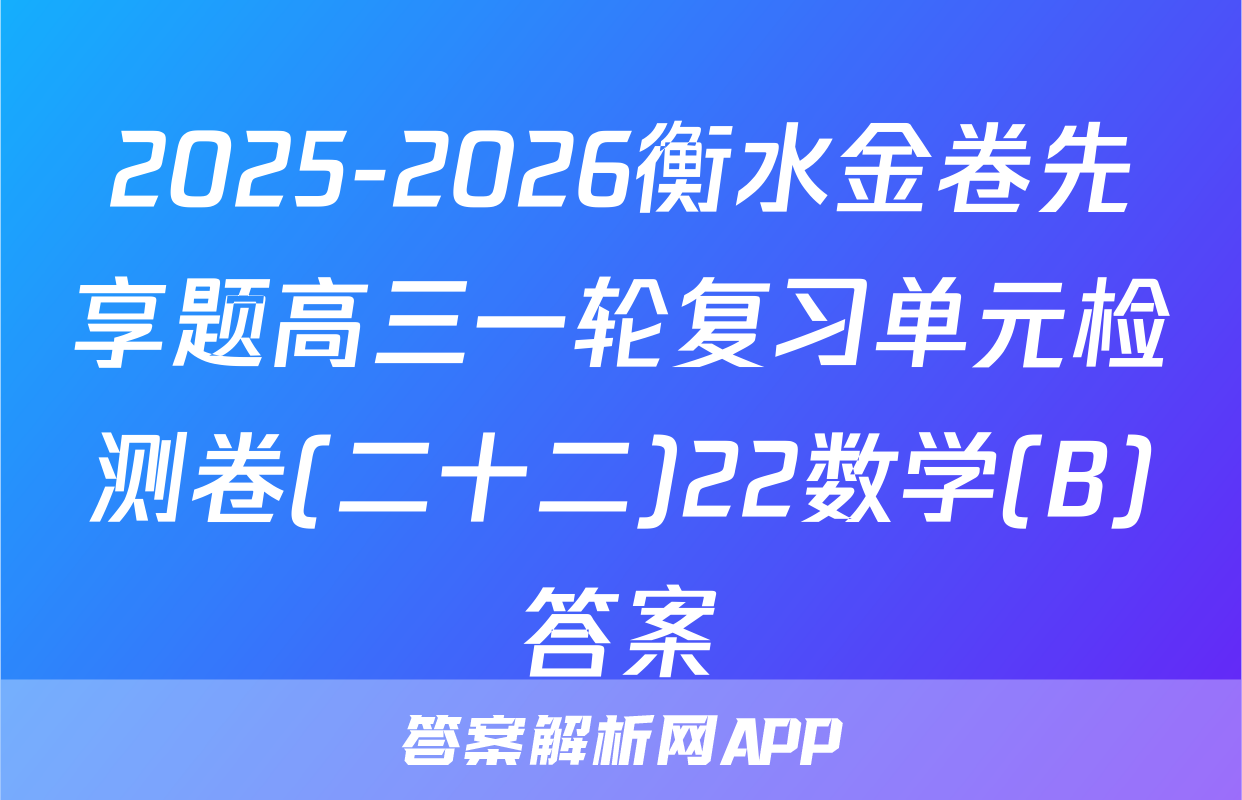 2025-2026衡水金卷先享题高三一轮复习单元检测卷(二十二)22数学(B)答案