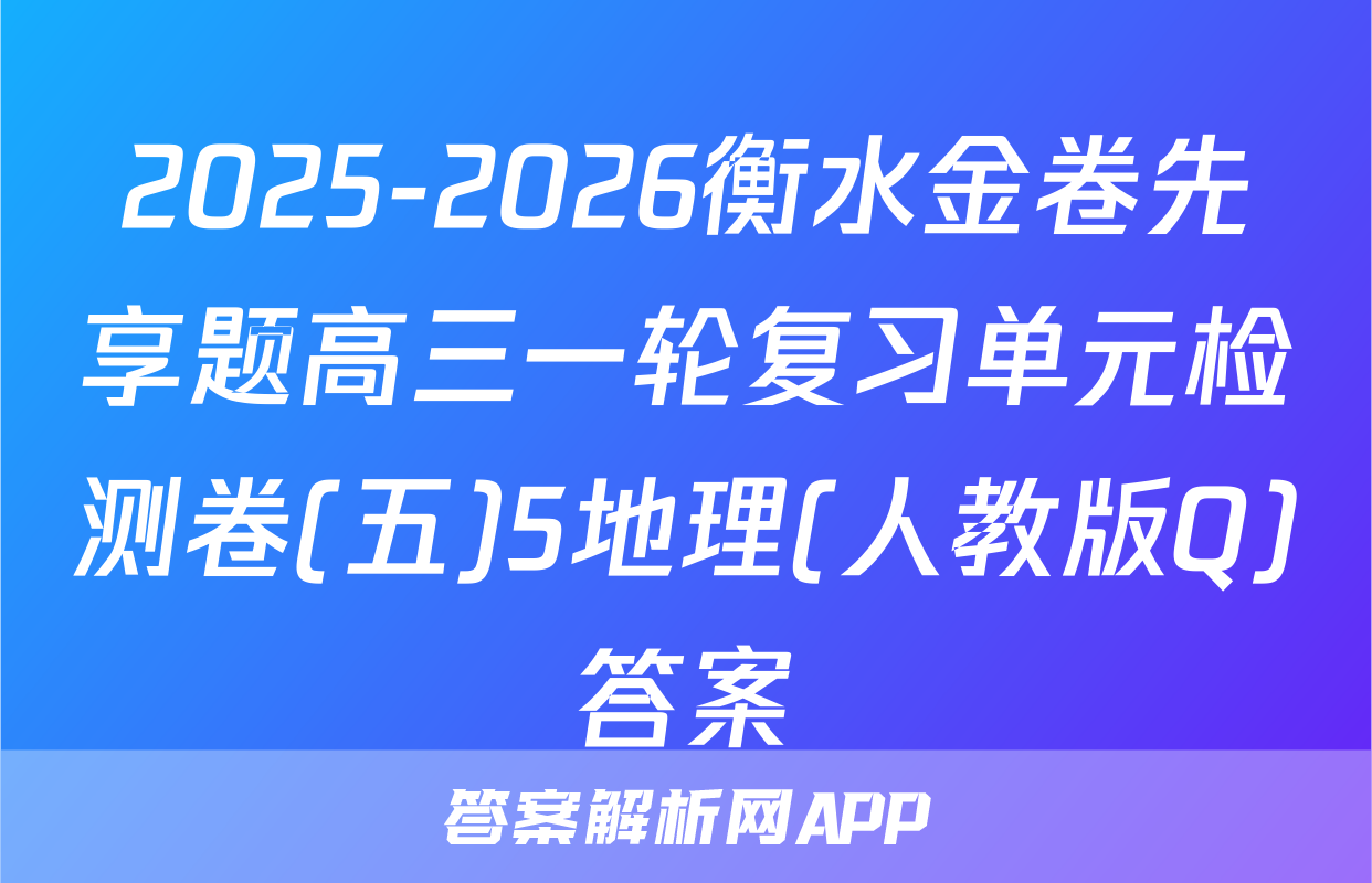 2025-2026衡水金卷先享题高三一轮复习单元检测卷(五)5地理(人教版Q)答案