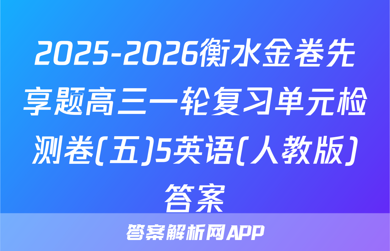 2025-2026衡水金卷先享题高三一轮复习单元检测卷(五)5英语(人教版)答案