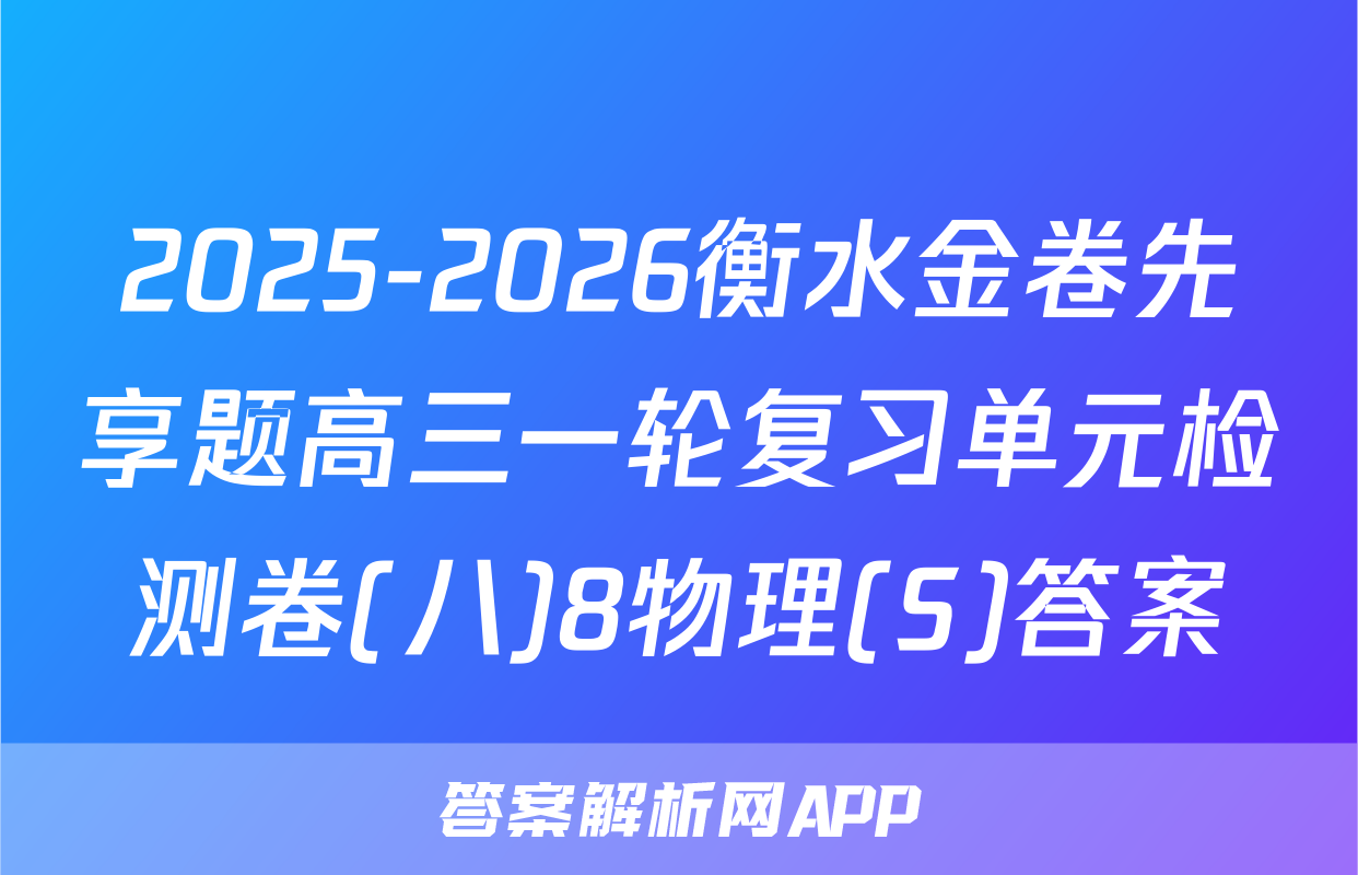 2025-2026衡水金卷先享题高三一轮复习单元检测卷(八)8物理(S)答案