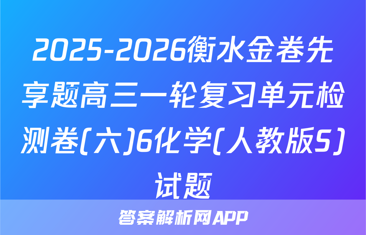 2025-2026衡水金卷先享题高三一轮复习单元检测卷(六)6化学(人教版S)试题