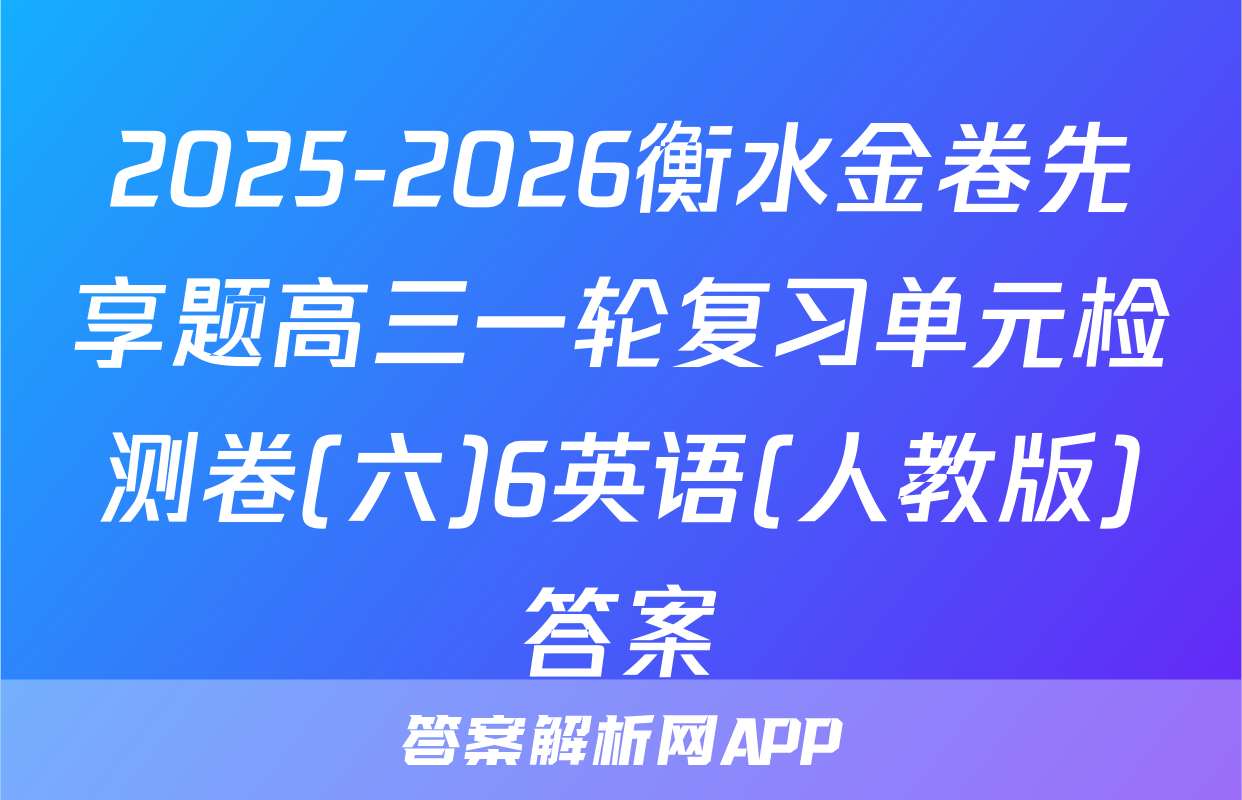2025-2026衡水金卷先享题高三一轮复习单元检测卷(六)6英语(人教版)答案