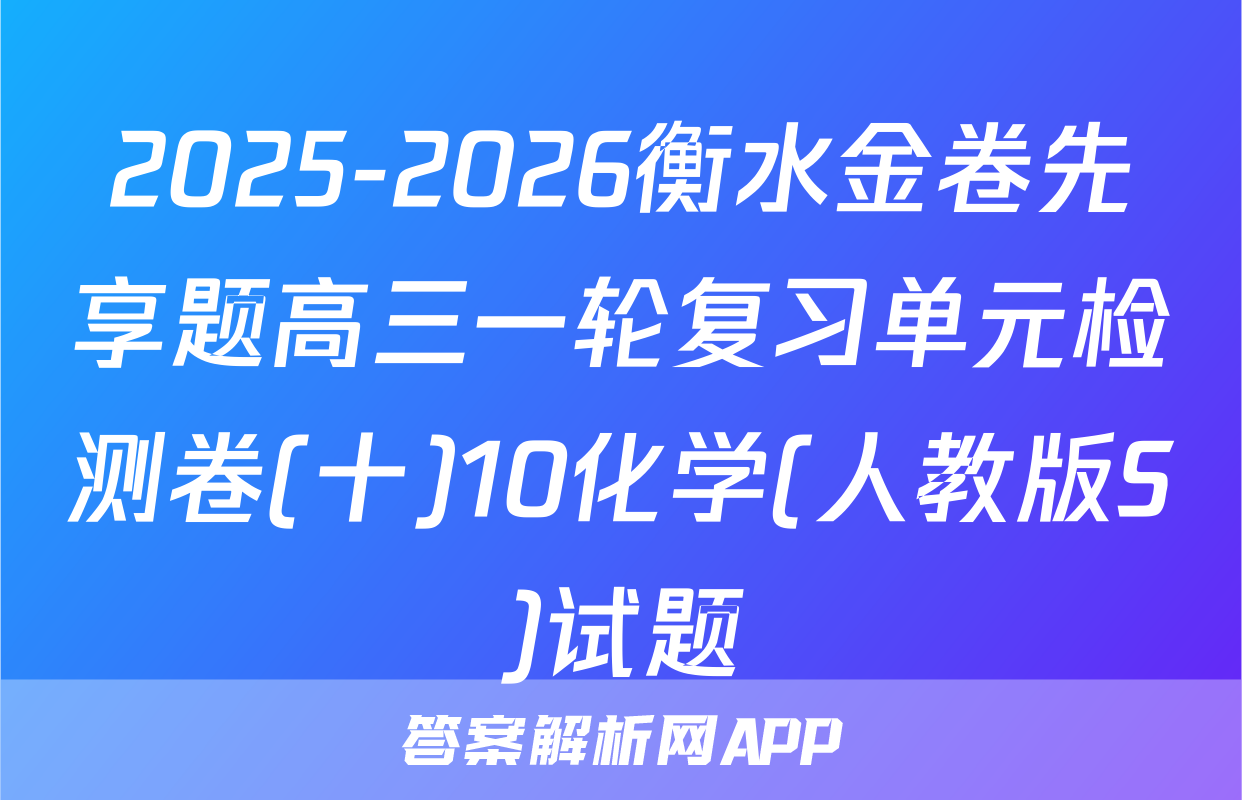 2025-2026衡水金卷先享题高三一轮复习单元检测卷(十)10化学(人教版S)试题