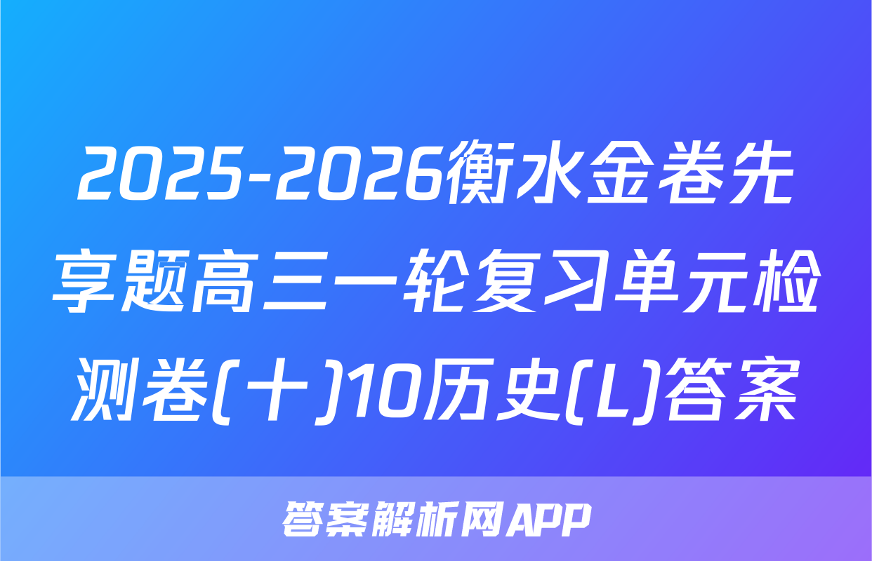 2025-2026衡水金卷先享题高三一轮复习单元检测卷(十)10历史(L)答案