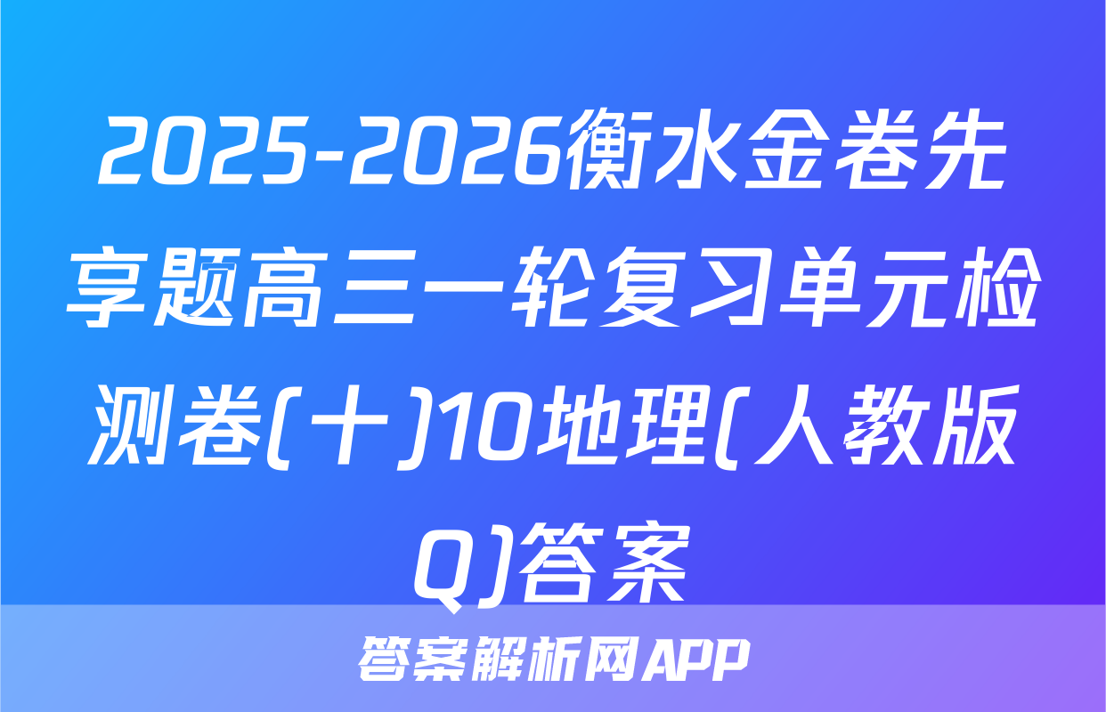 2025-2026衡水金卷先享题高三一轮复习单元检测卷(十)10地理(人教版Q)答案