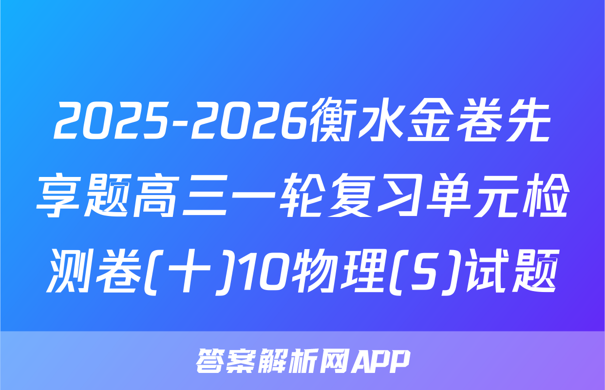 2025-2026衡水金卷先享题高三一轮复习单元检测卷(十)10物理(S)试题