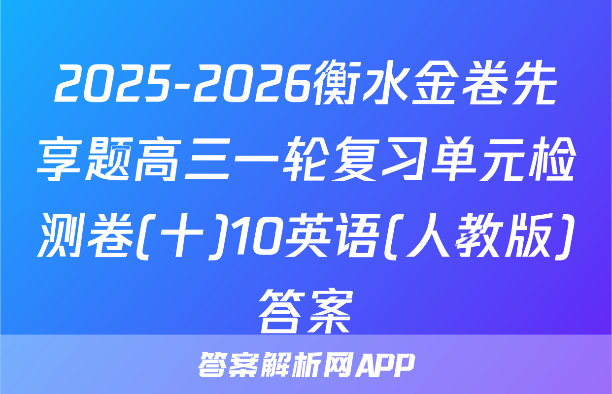 2025-2026衡水金卷先享题高三一轮复习单元检测卷(十)10英语(人教版)答案