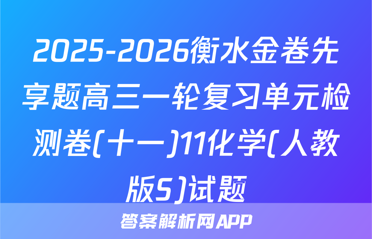 2025-2026衡水金卷先享题高三一轮复习单元检测卷(十一)11化学(人教版S)试题