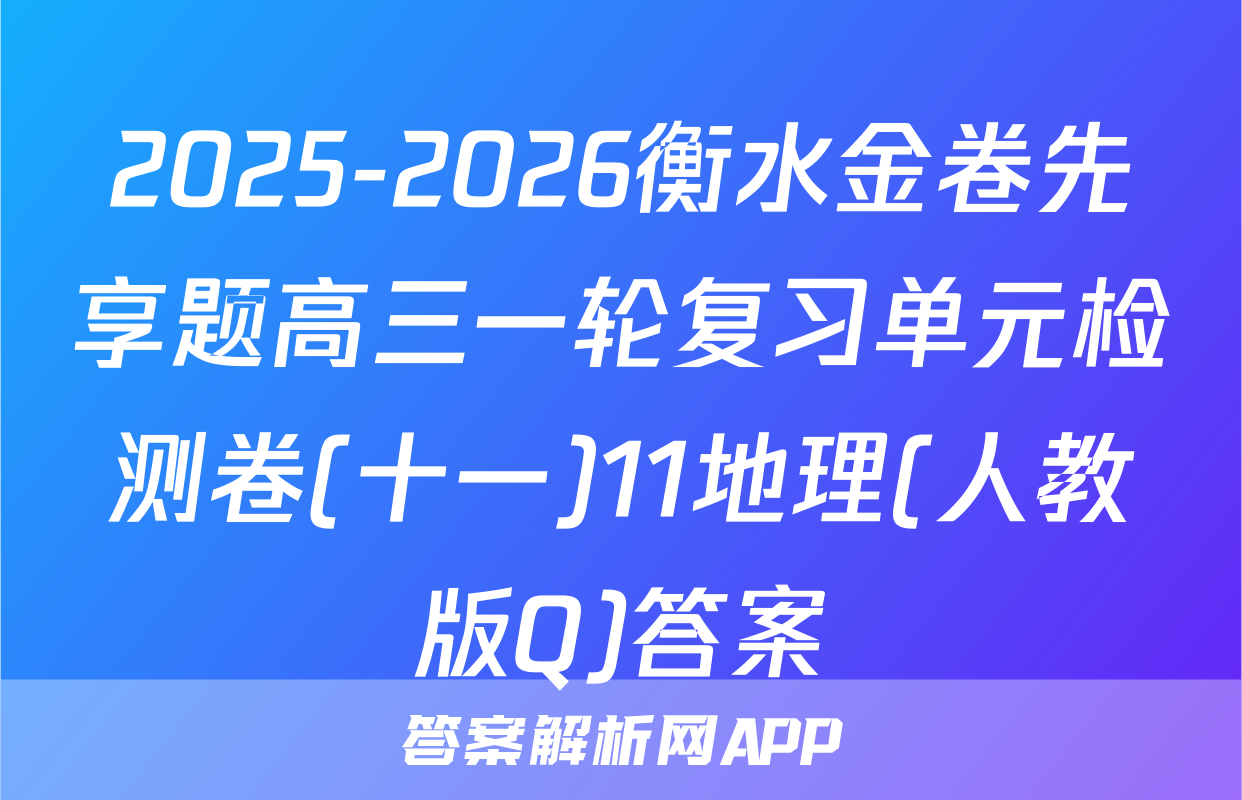 2025-2026衡水金卷先享题高三一轮复习单元检测卷(十一)11地理(人教版Q)答案