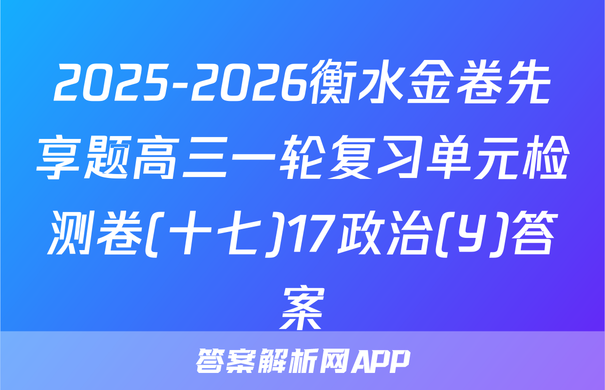 2025-2026衡水金卷先享题高三一轮复习单元检测卷(十七)17政治(Y)答案