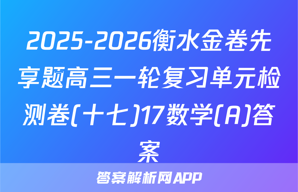 2025-2026衡水金卷先享题高三一轮复习单元检测卷(十七)17数学(A)答案