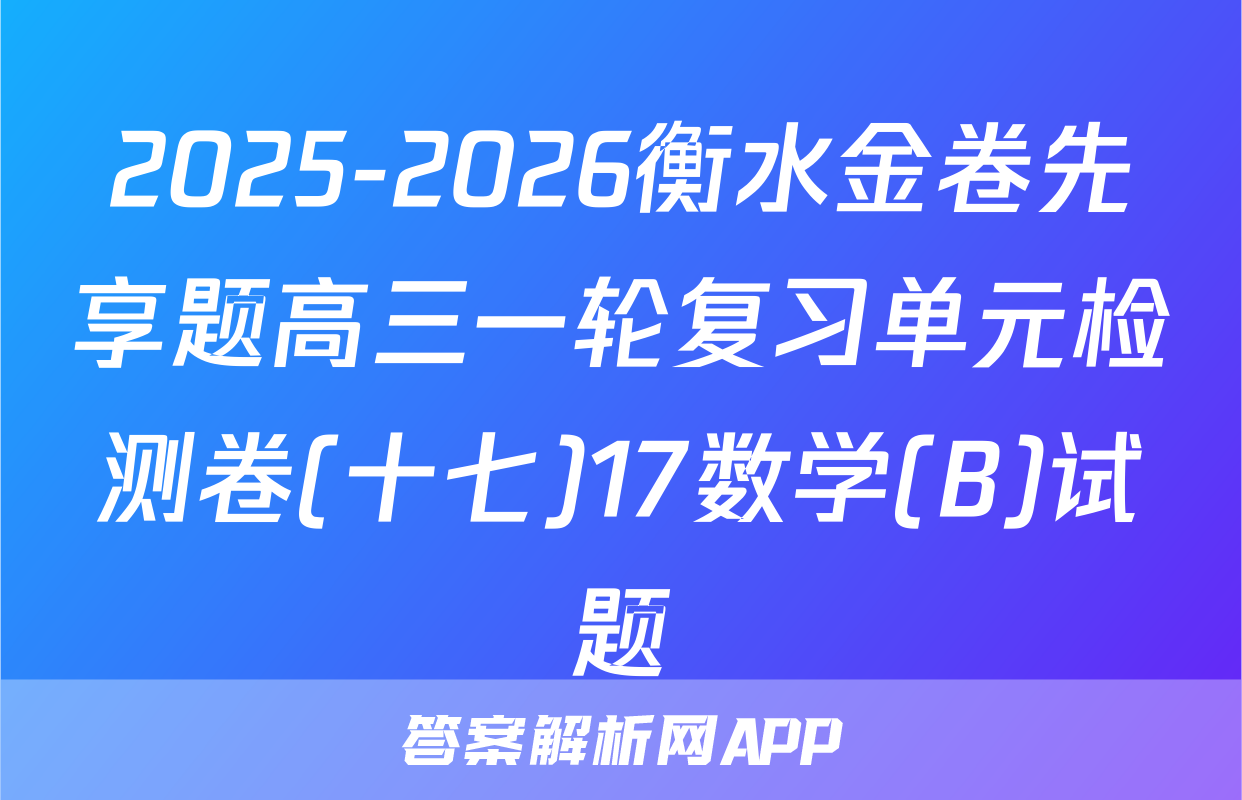 2025-2026衡水金卷先享题高三一轮复习单元检测卷(十七)17数学(B)试题