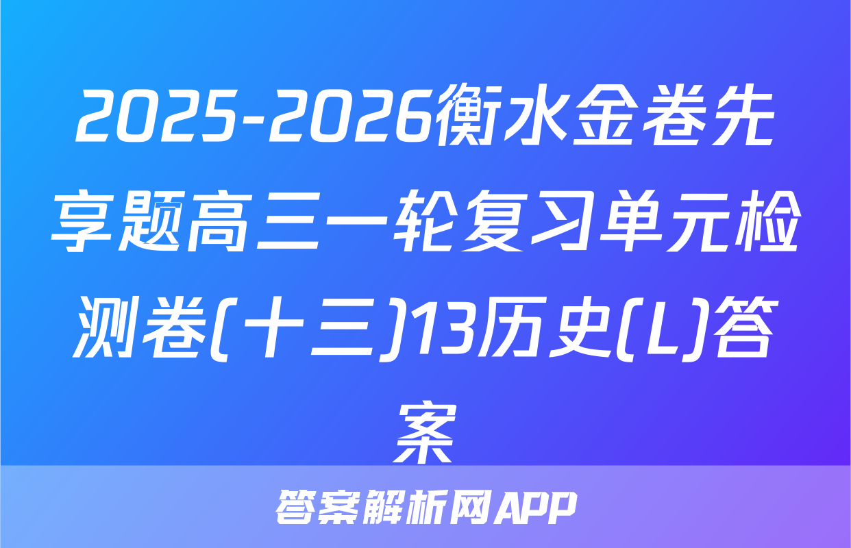 2025-2026衡水金卷先享题高三一轮复习单元检测卷(十三)13历史(L)答案