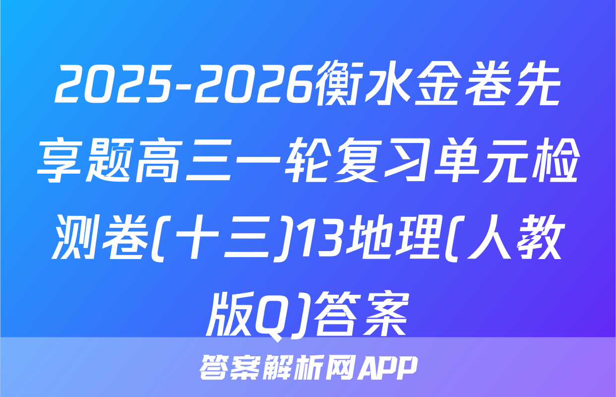 2025-2026衡水金卷先享题高三一轮复习单元检测卷(十三)13地理(人教版Q)答案