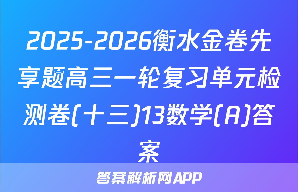 2025-2026衡水金卷先享题高三一轮复习单元检测卷(十三)13数学(A)答案