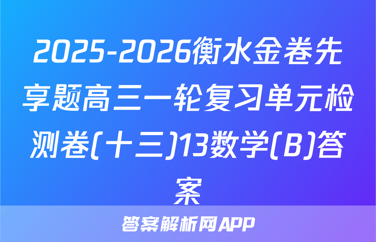2025-2026衡水金卷先享题高三一轮复习单元检测卷(十三)13数学(B)答案