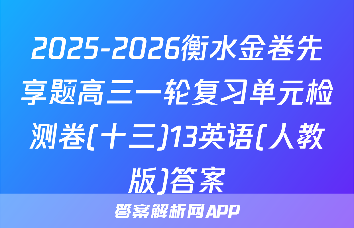 2025-2026衡水金卷先享题高三一轮复习单元检测卷(十三)13英语(人教版)答案