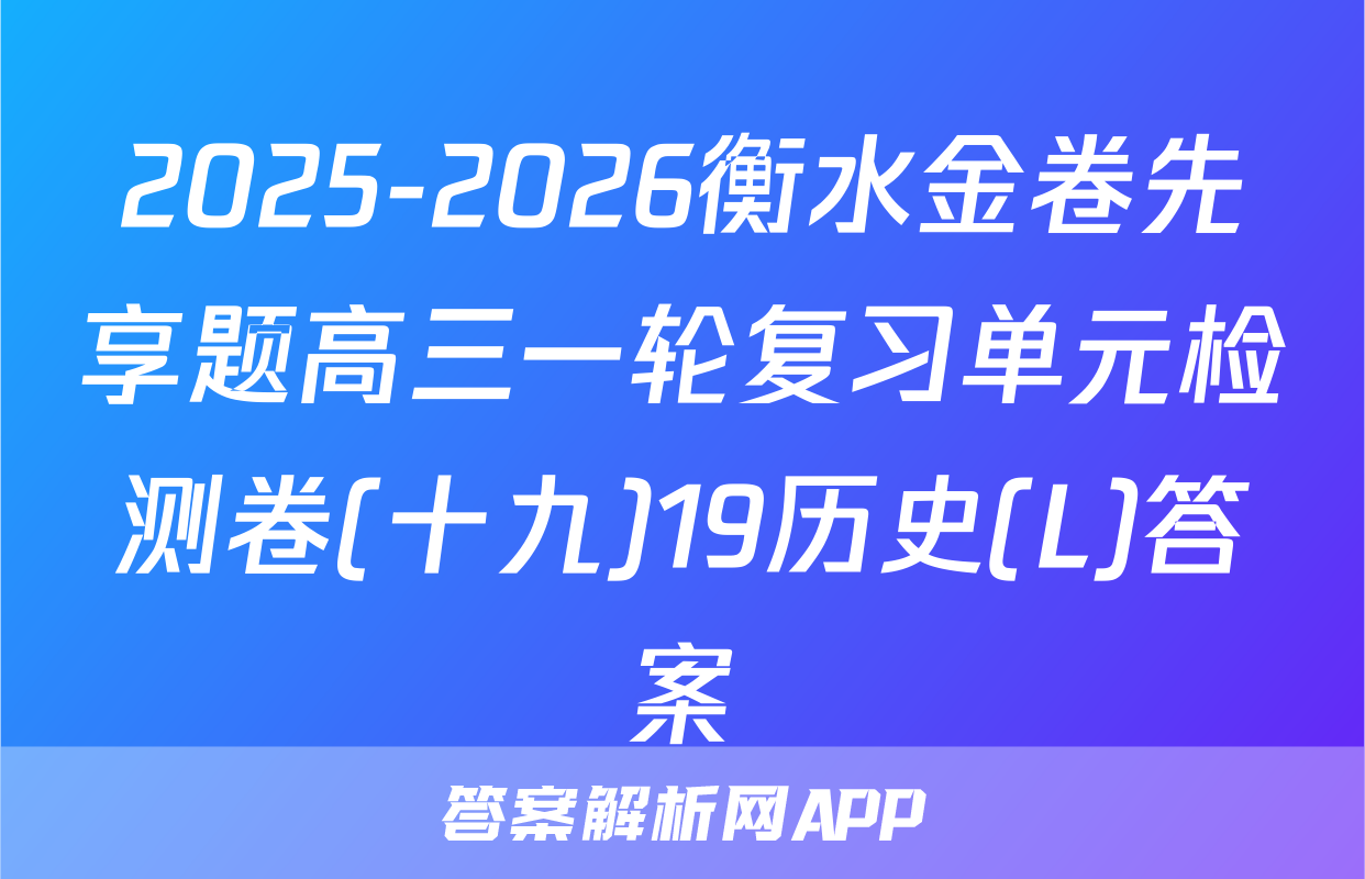 2025-2026衡水金卷先享题高三一轮复习单元检测卷(十九)19历史(L)答案